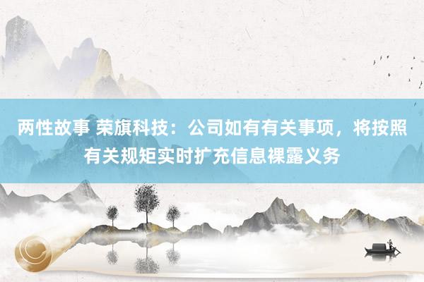 两性故事 荣旗科技：公司如有有关事项，将按照有关规矩实时扩充信息裸露义务