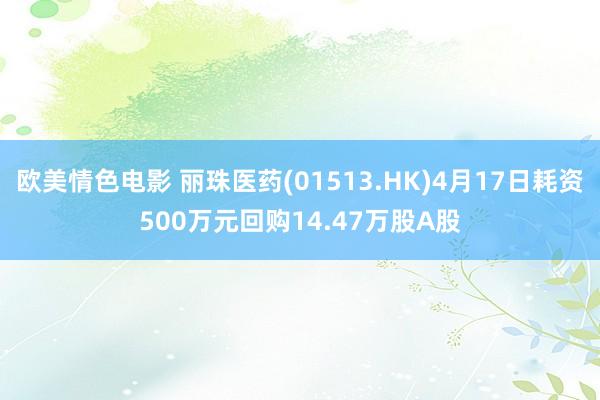 欧美情色电影 丽珠医药(01513.HK)4月17日耗资500万元回购14.47万股A股