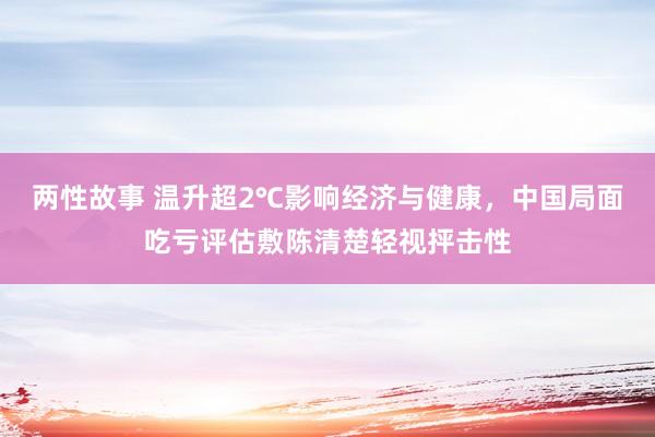 两性故事 温升超2℃影响经济与健康，中国局面吃亏评估敷陈清楚轻视抨击性