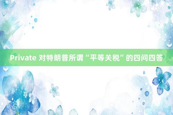 Private 对特朗普所谓“平等关税”的四问四答
