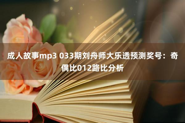 成人故事mp3 033期刘舟师大乐透预测奖号：奇偶比012路比分析