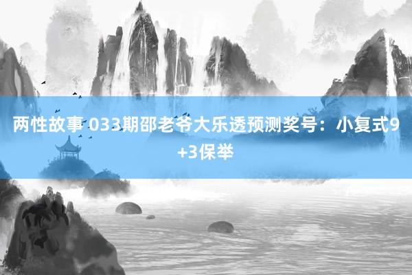 两性故事 033期邵老爷大乐透预测奖号：小复式9+3保举