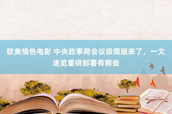 欧美情色电影 中央政事局会议极简版来了，一文速览重磅部署有哪些